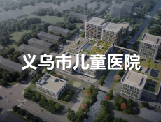 义乌市儿童医院计划2024年底完成验收！