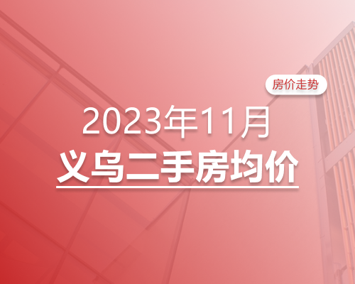义乌2023年12月二手房均价表最新出炉！10个镇街超200个热门小区！